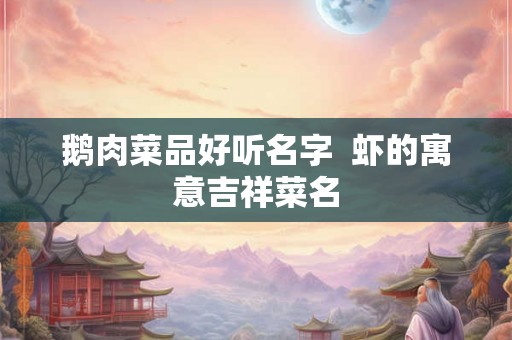 鹅肉菜品好听名字  虾的寓意吉祥菜名