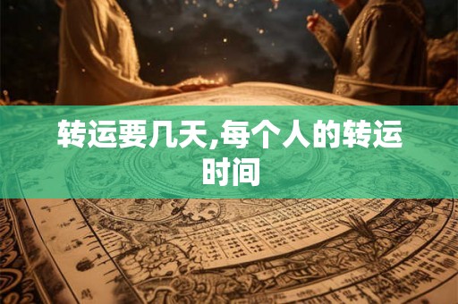 转运要几天,每个人的转运时间