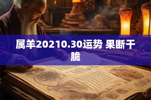 属羊20210.30运势 果断干脆