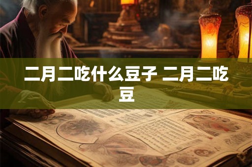 二月二吃什么豆子 二月二吃豆