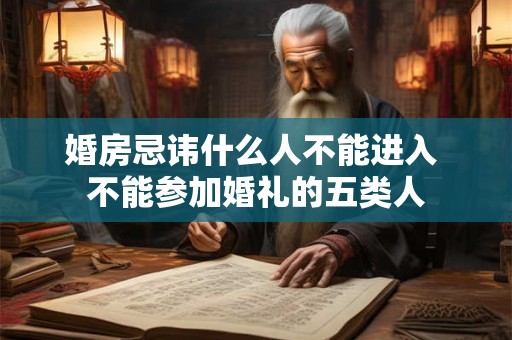 婚房忌讳什么人不能进入 不能参加婚礼的五类人