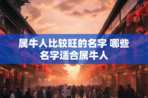 属牛人比较旺的名字 哪些名字适合属牛人