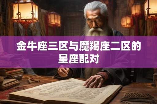 金牛座三区与魔羯座二区的星座配对