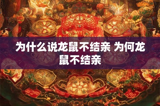 为什么说龙鼠不结亲 为何龙鼠不结亲