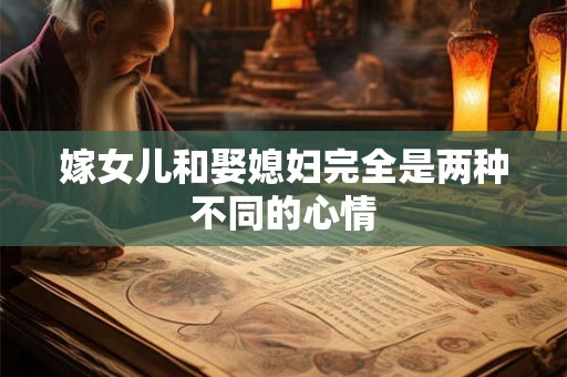 嫁女儿和娶媳妇完全是两种不同的心情