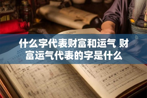 什么字代表财富和运气 财富运气代表的字是什么