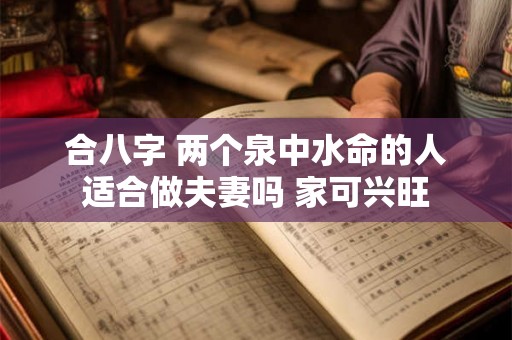 合八字 两个泉中水命的人适合做夫妻吗 家可兴旺