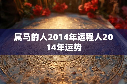 属马的人2014年运程人2014年运势