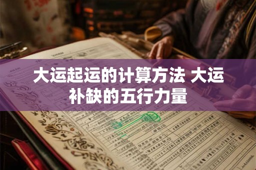 大运起运的计算方法 大运补缺的五行力量
