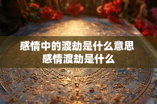 感情中的渡劫是什么意思 感情渡劫是什么