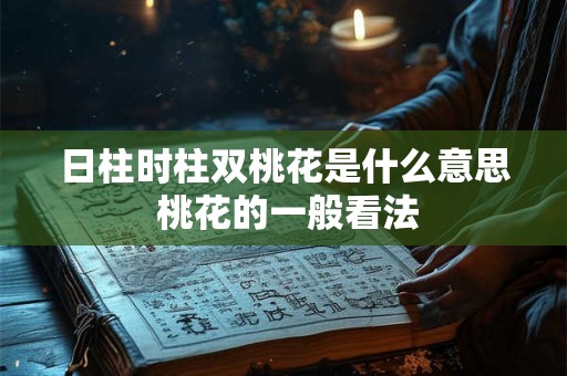 日柱时柱双桃花是什么意思 桃花的一般看法