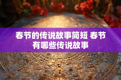 春节的传说故事简短 春节有哪些传说故事