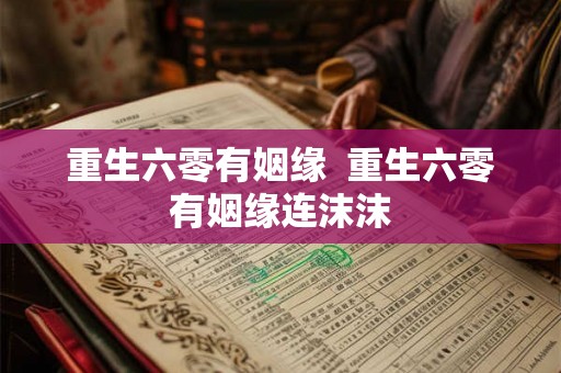 重生六零有姻缘  重生六零有姻缘连沫沫