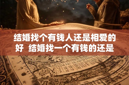 结婚找个有钱人还是相爱的好 结婚找一个有钱的还是爱你的 结婚找个有钱人还是相爱的好 结婚找一个有钱的还是爱你的