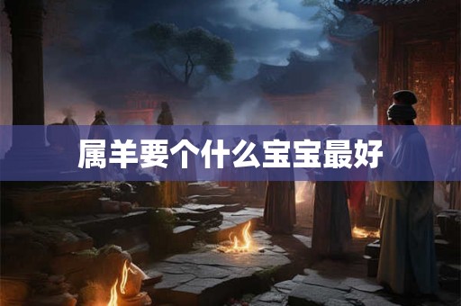 属羊要个什么宝宝最好