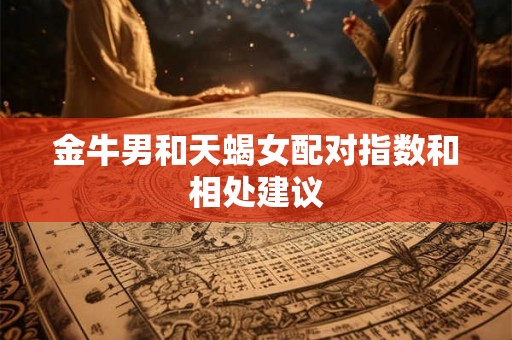 金牛男和天蝎女配对指数和相处建议