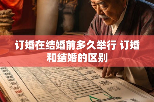 订婚在结婚前多久举行 订婚和结婚的区别