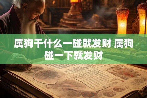 属狗干什么一碰就发财 属狗碰一下就发财