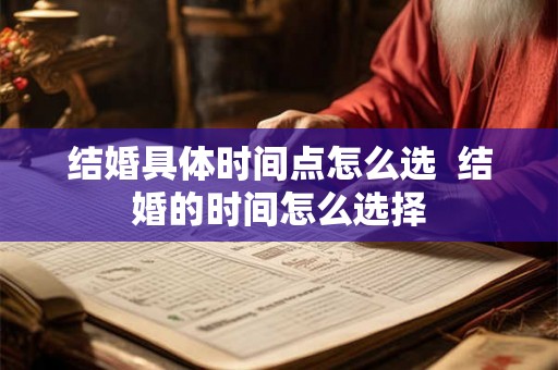 结婚具体时间点怎么选  结婚的时间怎么选择