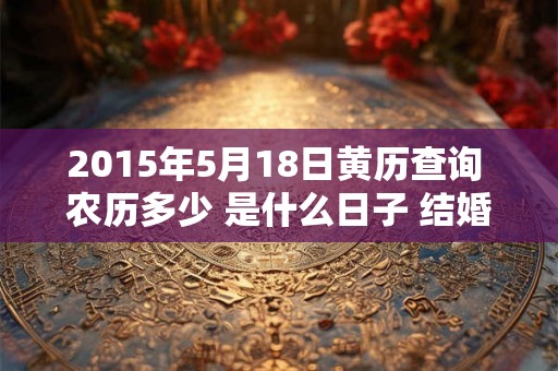 2015年5月18日黄历查询 农历多少 是什么日子 结婚吉时