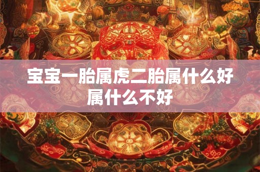宝宝一胎属虎二胎属什么好属什么不好