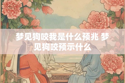 梦见狗咬我是什么预兆 梦见狗咬预示什么 梦见狗咬我是什么预兆 梦见狗咬预示什么