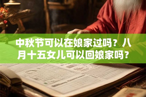 中秋节可以在娘家过吗？八月十五女儿可以回娘家吗？