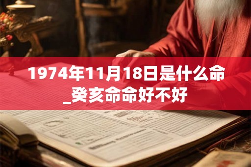 1974年11月18日是什么命_癸亥命命好不好