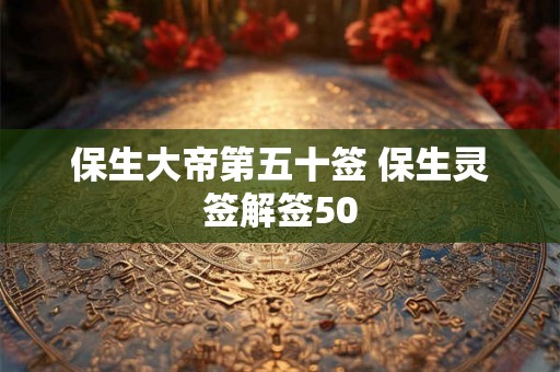 保生大帝第五十签 保生灵签解签50