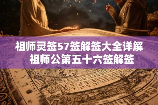 祖师灵签57签解签大全详解  祖师公第五十六签解签