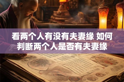 看两个人有没有夫妻缘 如何判断两个人是否有夫妻缘