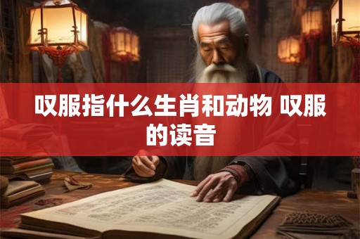 叹服指什么生肖和动物 叹服的读音