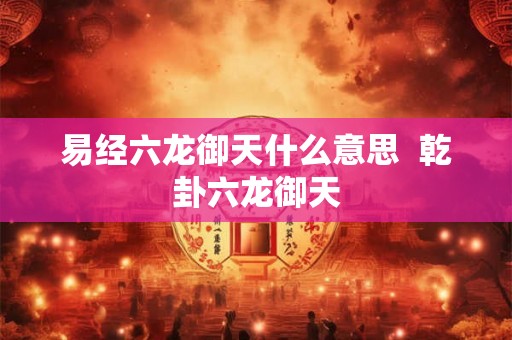 易经六龙御天什么意思  乾卦六龙御天