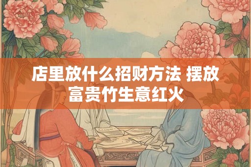 店里放什么招财方法 摆放富贵竹生意红火