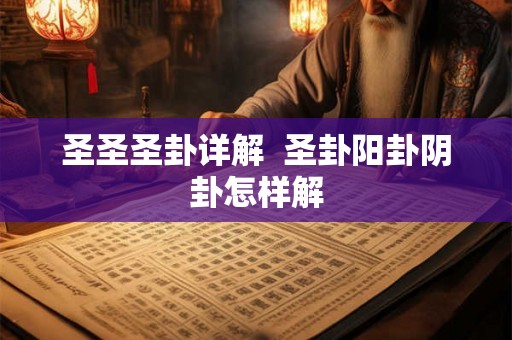 圣圣圣卦详解  圣卦阳卦阴卦怎样解
