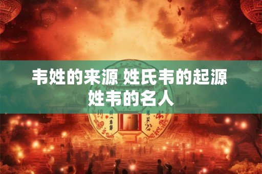 韦姓的来源 姓氏韦的起源 姓韦的名人