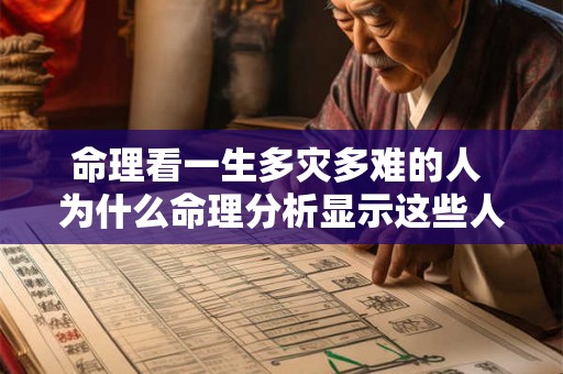 命理看一生多灾多难的人 为什么命理分析显示这些人一生多灾多难