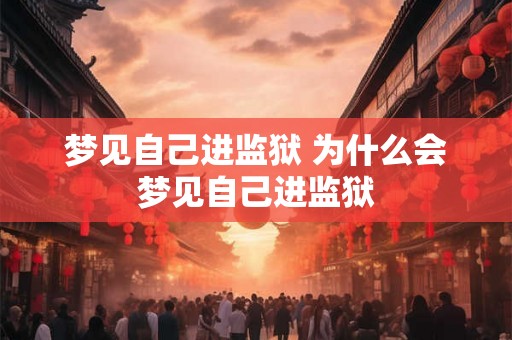 梦见自己进监狱 为什么会梦见自己进监狱
