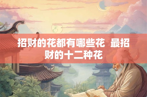 招财的花都有哪些花  最招财的十二种花