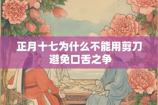 正月十七为什么不能用剪刀 避免口舌之争
