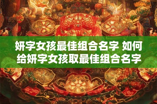 妍字女孩最佳组合名字 如何给妍字女孩取最佳组合名字