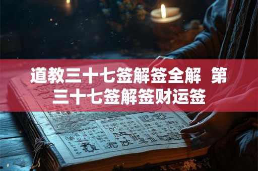 道教三十七签解签全解  第三十七签解签财运签