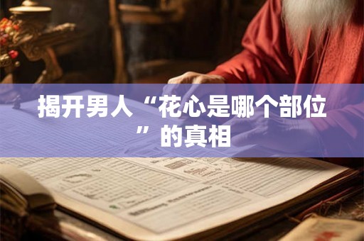 揭开男人“花心是哪个部位”的真相 揭开男人“花心是哪个部位”的真相