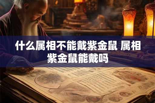 什么属相不能戴紫金鼠 属相紫金鼠能戴吗