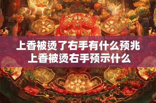 上香被烫了右手有什么预兆 上香被烫右手预示什么