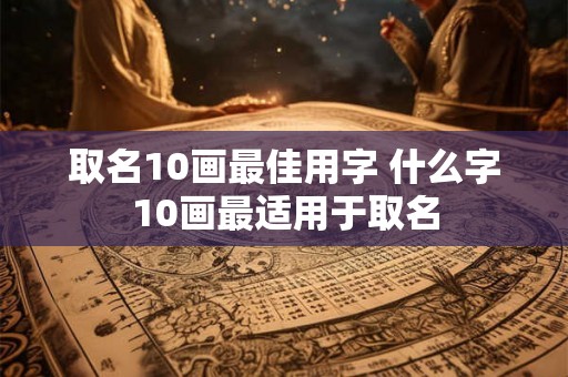 取名10画最佳用字 什么字10画最适用于取名