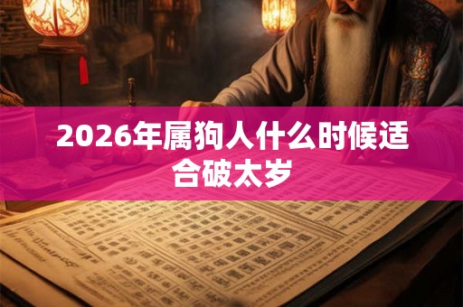 2026年属狗人什么时候适合破太岁
