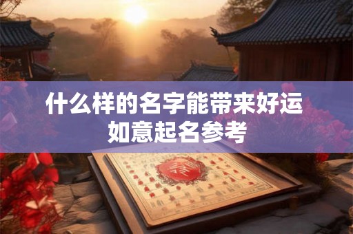 什么样的名字能带来好运 如意起名参考