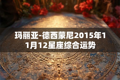 玛丽亚-德西蒙尼2015年11月12星座综合运势