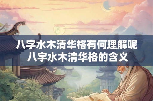 八字水木清华格有何理解呢 八字水木清华格的含义